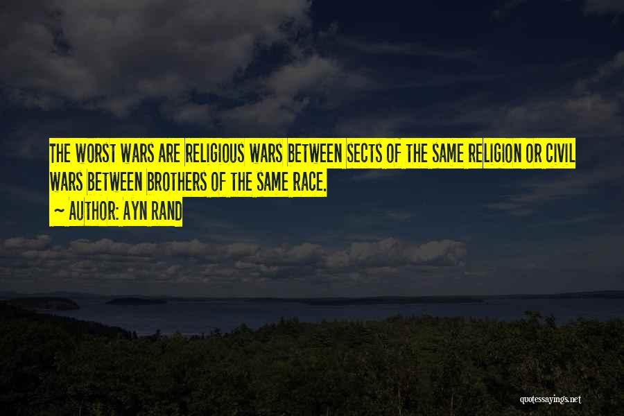 Ayn Rand Quotes: The Worst Wars Are Religious Wars Between Sects Of The Same Religion Or Civil Wars Between Brothers Of The Same