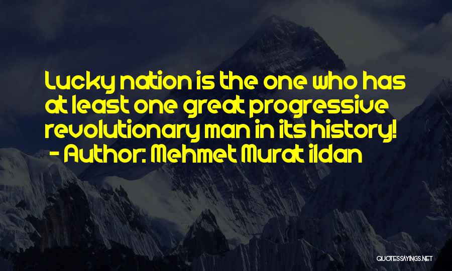 Mehmet Murat Ildan Quotes: Lucky Nation Is The One Who Has At Least One Great Progressive Revolutionary Man In Its History!