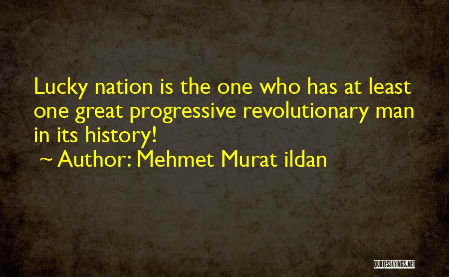 Mehmet Murat Ildan Quotes: Lucky Nation Is The One Who Has At Least One Great Progressive Revolutionary Man In Its History!