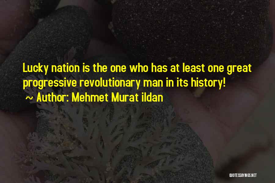 Mehmet Murat Ildan Quotes: Lucky Nation Is The One Who Has At Least One Great Progressive Revolutionary Man In Its History!