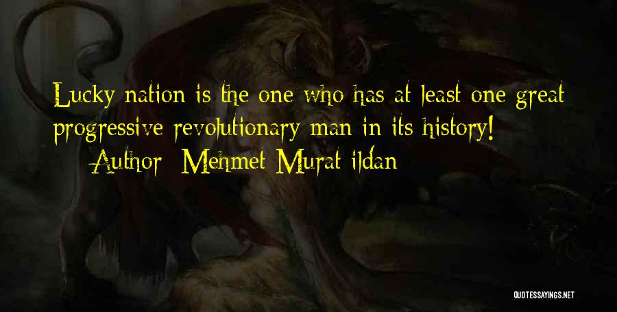 Mehmet Murat Ildan Quotes: Lucky Nation Is The One Who Has At Least One Great Progressive Revolutionary Man In Its History!