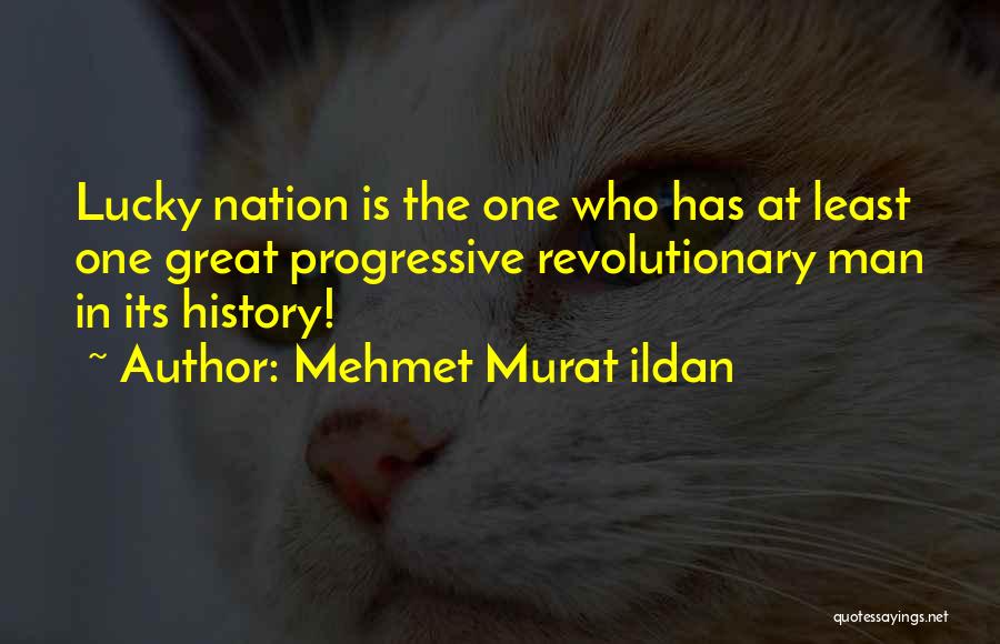 Mehmet Murat Ildan Quotes: Lucky Nation Is The One Who Has At Least One Great Progressive Revolutionary Man In Its History!