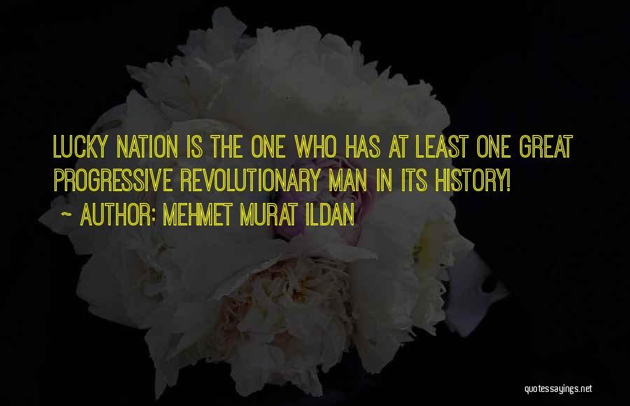 Mehmet Murat Ildan Quotes: Lucky Nation Is The One Who Has At Least One Great Progressive Revolutionary Man In Its History!