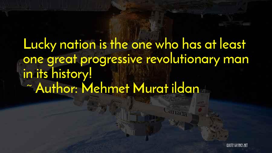 Mehmet Murat Ildan Quotes: Lucky Nation Is The One Who Has At Least One Great Progressive Revolutionary Man In Its History!