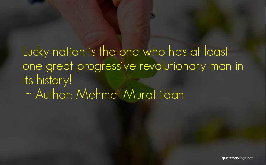 Mehmet Murat Ildan Quotes: Lucky Nation Is The One Who Has At Least One Great Progressive Revolutionary Man In Its History!