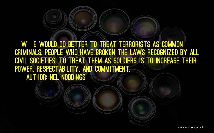 Nel Noddings Quotes: [w]e Would Do Better To Treat Terrorists As Common Criminals, People Who Have Broken The Laws Recognized By All Civil