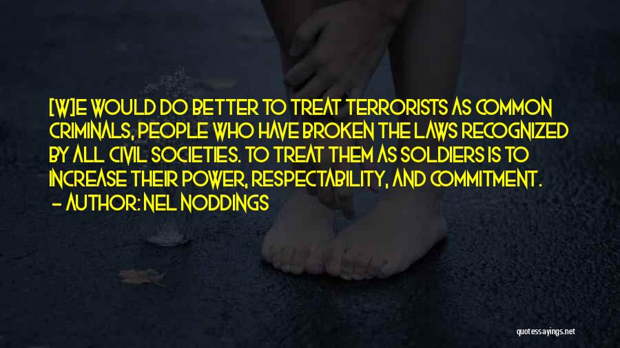 Nel Noddings Quotes: [w]e Would Do Better To Treat Terrorists As Common Criminals, People Who Have Broken The Laws Recognized By All Civil