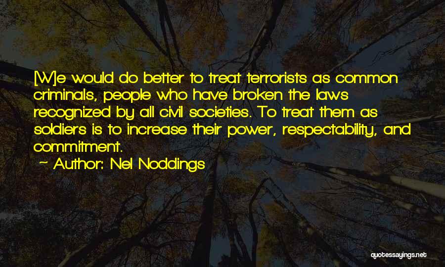 Nel Noddings Quotes: [w]e Would Do Better To Treat Terrorists As Common Criminals, People Who Have Broken The Laws Recognized By All Civil