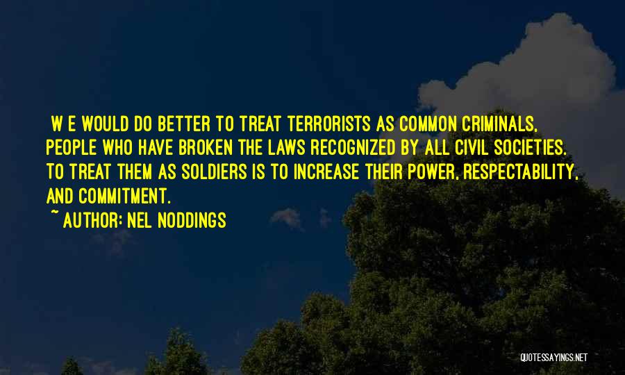 Nel Noddings Quotes: [w]e Would Do Better To Treat Terrorists As Common Criminals, People Who Have Broken The Laws Recognized By All Civil