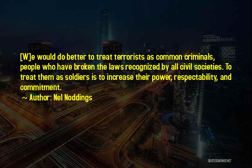 Nel Noddings Quotes: [w]e Would Do Better To Treat Terrorists As Common Criminals, People Who Have Broken The Laws Recognized By All Civil