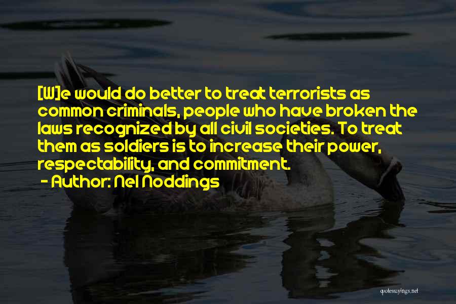 Nel Noddings Quotes: [w]e Would Do Better To Treat Terrorists As Common Criminals, People Who Have Broken The Laws Recognized By All Civil