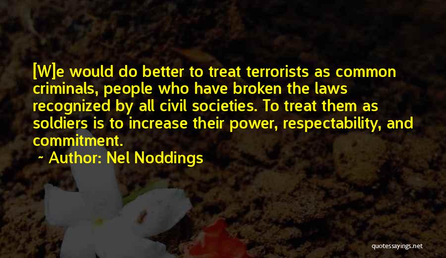 Nel Noddings Quotes: [w]e Would Do Better To Treat Terrorists As Common Criminals, People Who Have Broken The Laws Recognized By All Civil