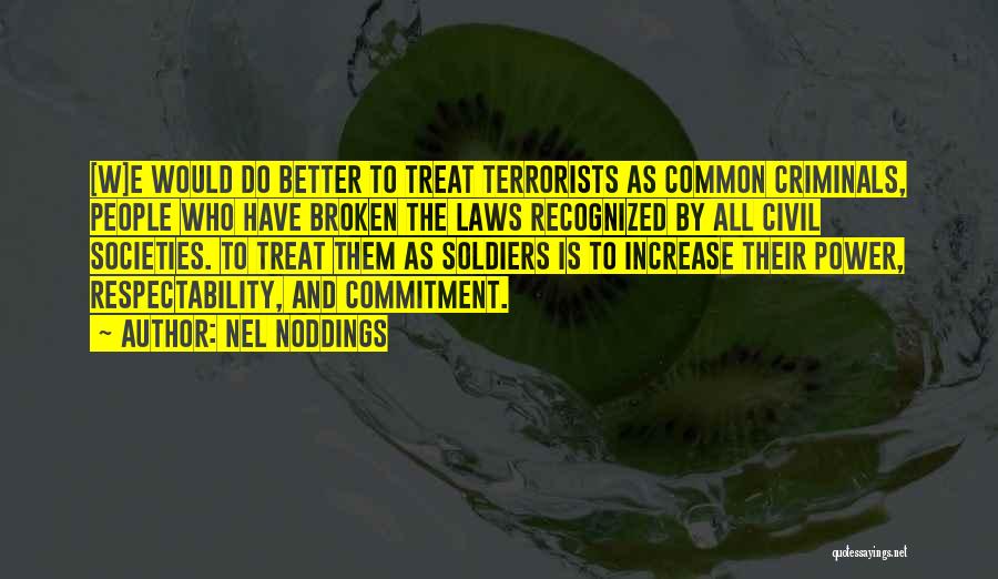 Nel Noddings Quotes: [w]e Would Do Better To Treat Terrorists As Common Criminals, People Who Have Broken The Laws Recognized By All Civil