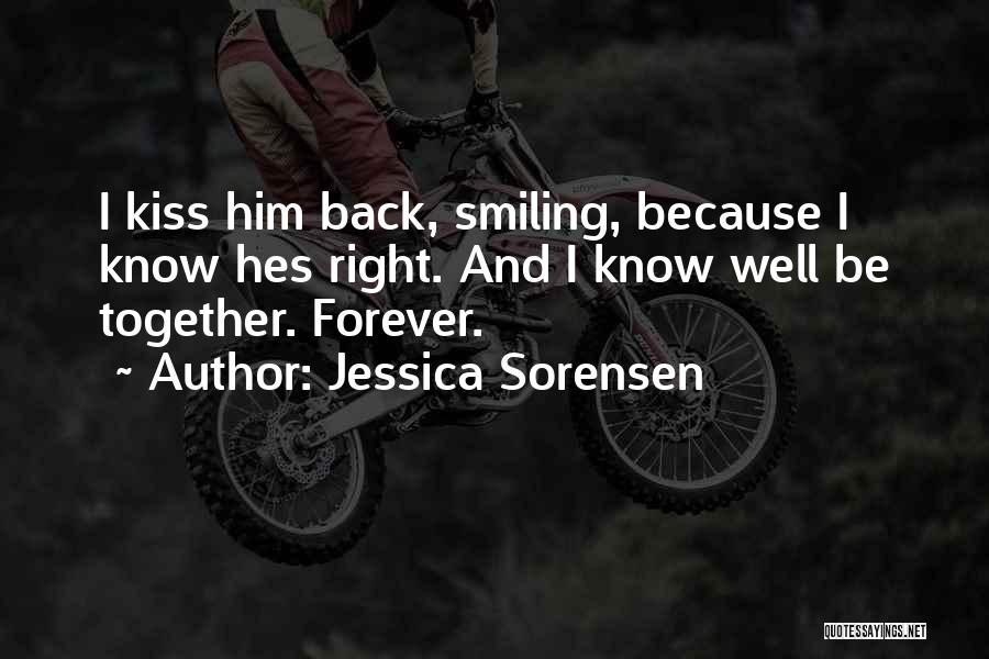 Jessica Sorensen Quotes: I Kiss Him Back, Smiling, Because I Know Hes Right. And I Know Well Be Together. Forever.
