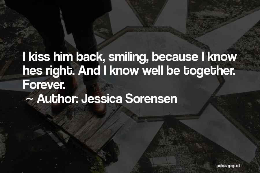 Jessica Sorensen Quotes: I Kiss Him Back, Smiling, Because I Know Hes Right. And I Know Well Be Together. Forever.