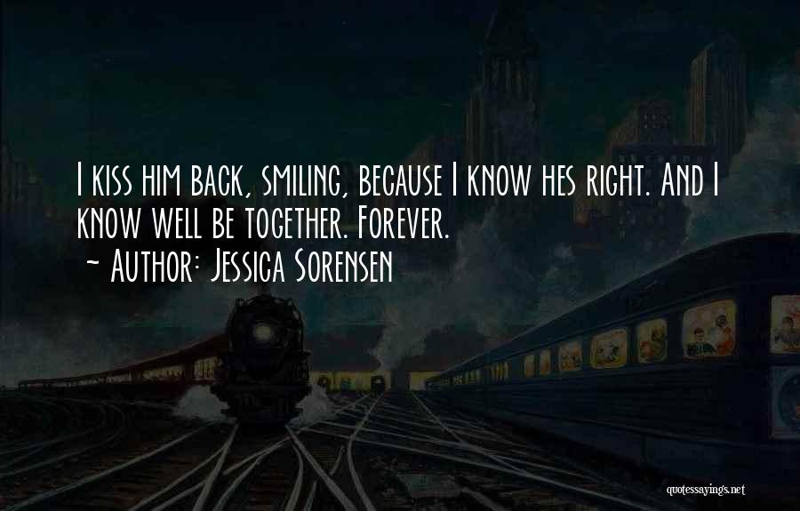 Jessica Sorensen Quotes: I Kiss Him Back, Smiling, Because I Know Hes Right. And I Know Well Be Together. Forever.