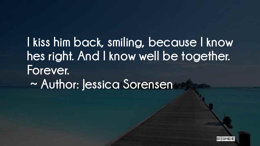 Jessica Sorensen Quotes: I Kiss Him Back, Smiling, Because I Know Hes Right. And I Know Well Be Together. Forever.