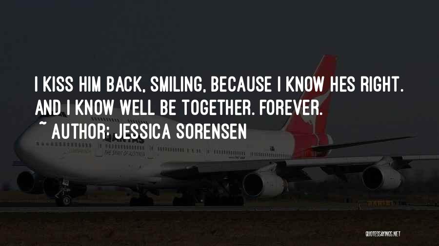 Jessica Sorensen Quotes: I Kiss Him Back, Smiling, Because I Know Hes Right. And I Know Well Be Together. Forever.