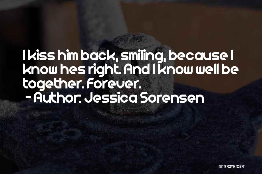 Jessica Sorensen Quotes: I Kiss Him Back, Smiling, Because I Know Hes Right. And I Know Well Be Together. Forever.