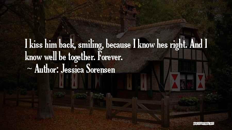 Jessica Sorensen Quotes: I Kiss Him Back, Smiling, Because I Know Hes Right. And I Know Well Be Together. Forever.