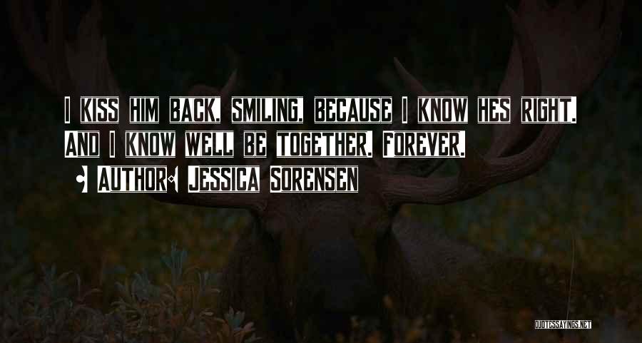 Jessica Sorensen Quotes: I Kiss Him Back, Smiling, Because I Know Hes Right. And I Know Well Be Together. Forever.