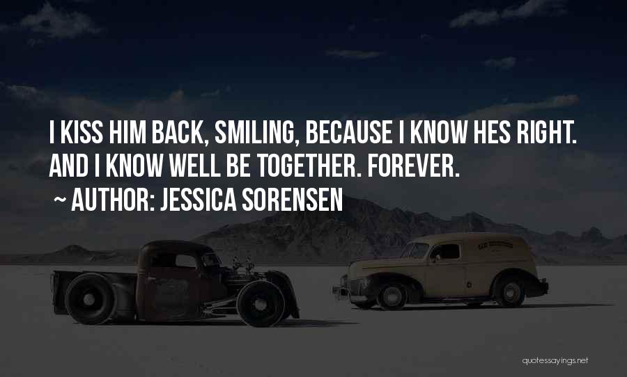 Jessica Sorensen Quotes: I Kiss Him Back, Smiling, Because I Know Hes Right. And I Know Well Be Together. Forever.