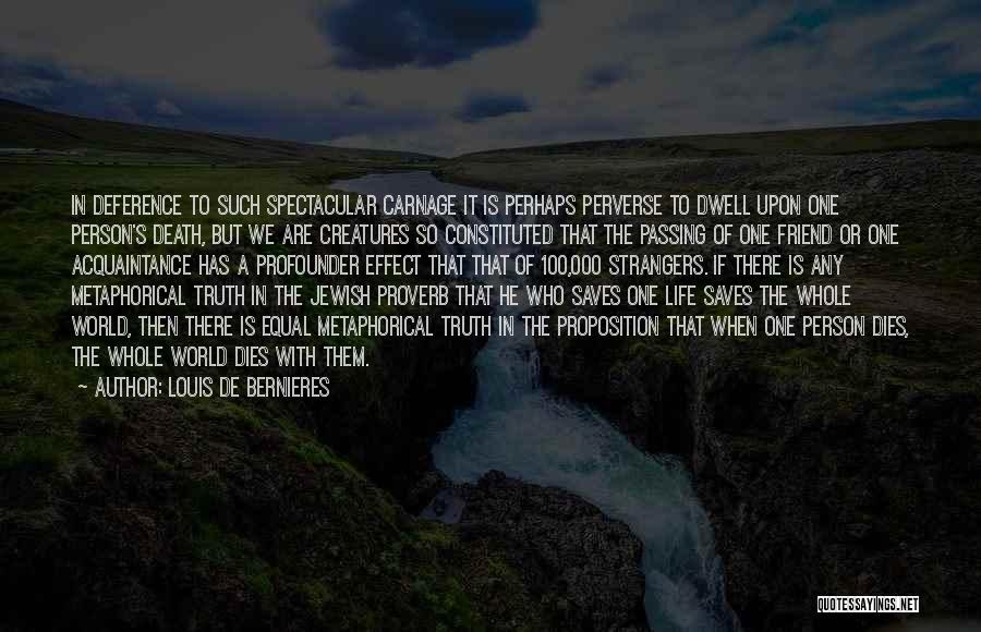 Louis De Bernieres Quotes: In Deference To Such Spectacular Carnage It Is Perhaps Perverse To Dwell Upon One Person's Death, But We Are Creatures