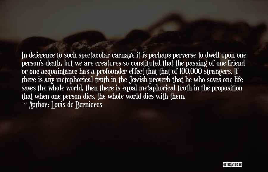 Louis De Bernieres Quotes: In Deference To Such Spectacular Carnage It Is Perhaps Perverse To Dwell Upon One Person's Death, But We Are Creatures