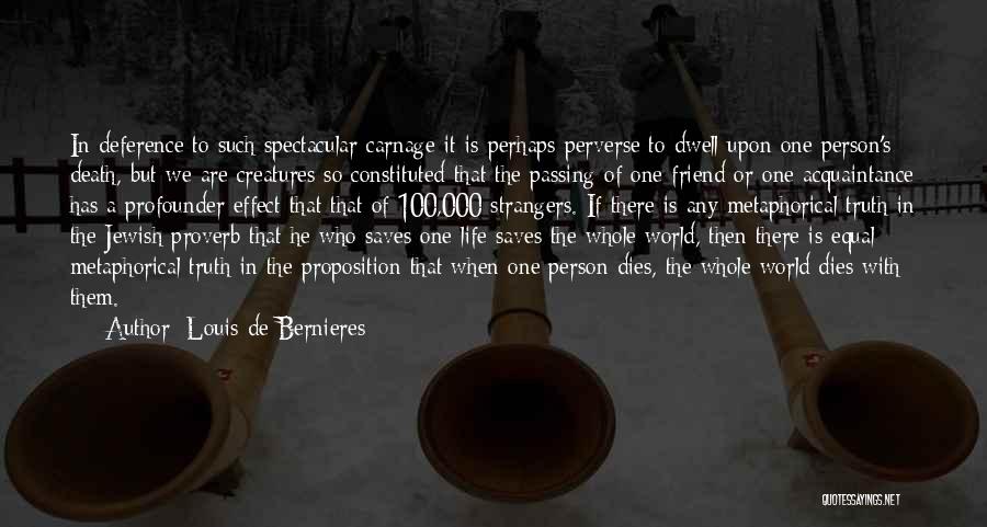 Louis De Bernieres Quotes: In Deference To Such Spectacular Carnage It Is Perhaps Perverse To Dwell Upon One Person's Death, But We Are Creatures