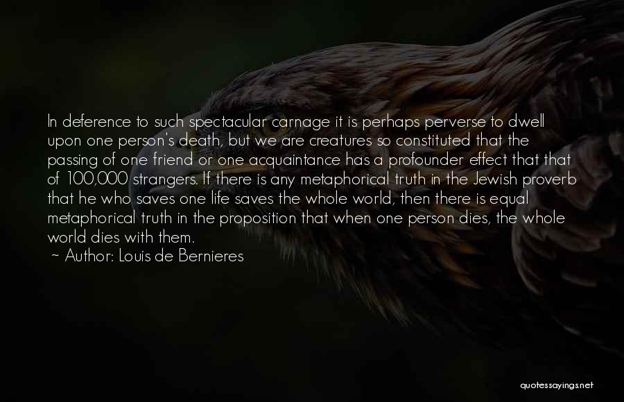 Louis De Bernieres Quotes: In Deference To Such Spectacular Carnage It Is Perhaps Perverse To Dwell Upon One Person's Death, But We Are Creatures