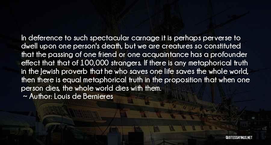 Louis De Bernieres Quotes: In Deference To Such Spectacular Carnage It Is Perhaps Perverse To Dwell Upon One Person's Death, But We Are Creatures