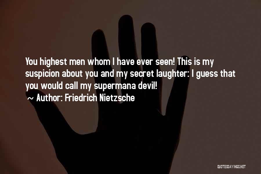 Friedrich Nietzsche Quotes: You Highest Men Whom I Have Ever Seen! This Is My Suspicion About You And My Secret Laughter: I Guess