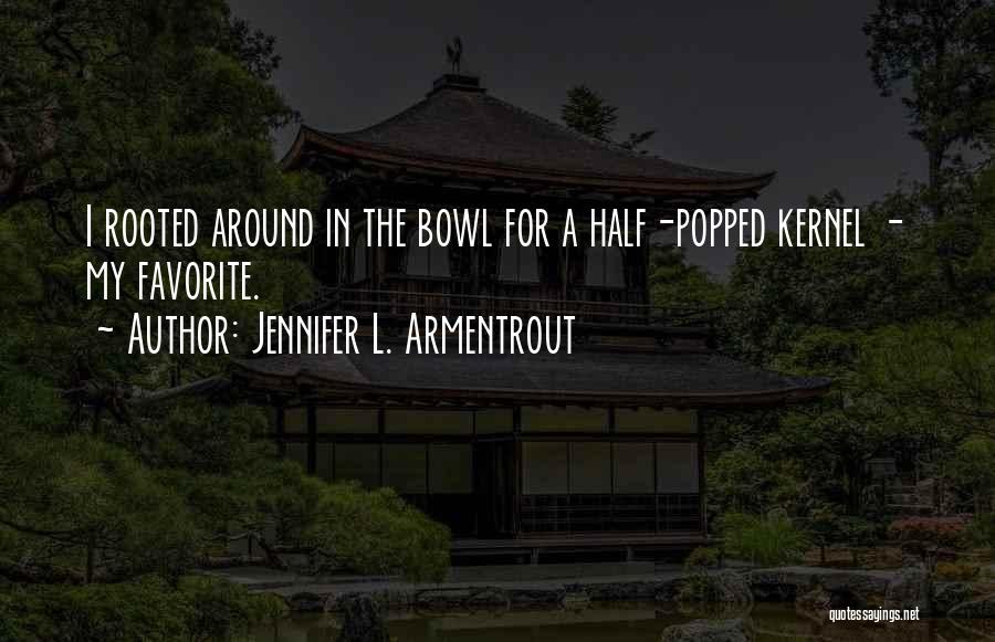 Jennifer L. Armentrout Quotes: I Rooted Around In The Bowl For A Half-popped Kernel - My Favorite.