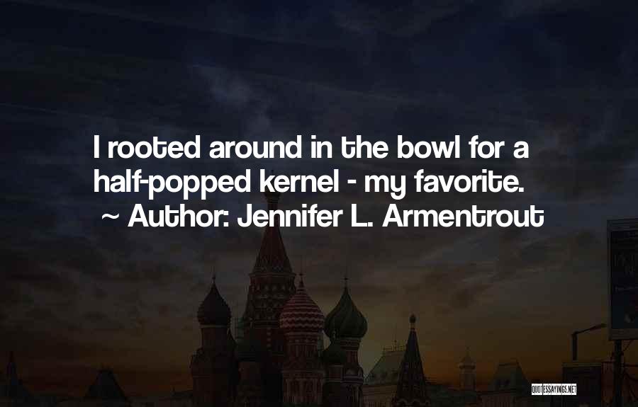 Jennifer L. Armentrout Quotes: I Rooted Around In The Bowl For A Half-popped Kernel - My Favorite.
