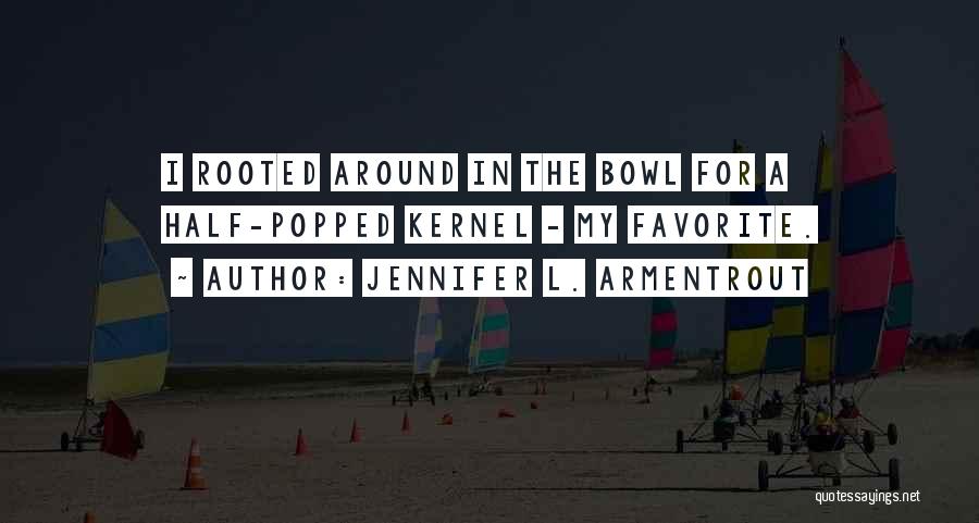 Jennifer L. Armentrout Quotes: I Rooted Around In The Bowl For A Half-popped Kernel - My Favorite.