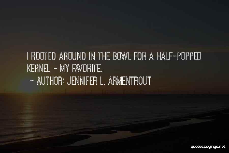 Jennifer L. Armentrout Quotes: I Rooted Around In The Bowl For A Half-popped Kernel - My Favorite.