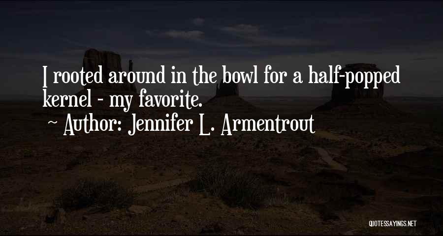 Jennifer L. Armentrout Quotes: I Rooted Around In The Bowl For A Half-popped Kernel - My Favorite.