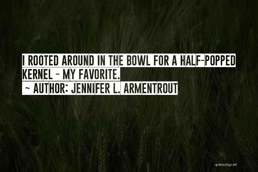 Jennifer L. Armentrout Quotes: I Rooted Around In The Bowl For A Half-popped Kernel - My Favorite.