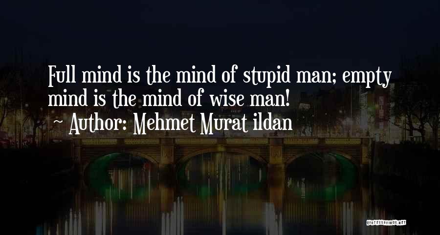 Mehmet Murat Ildan Quotes: Full Mind Is The Mind Of Stupid Man; Empty Mind Is The Mind Of Wise Man!