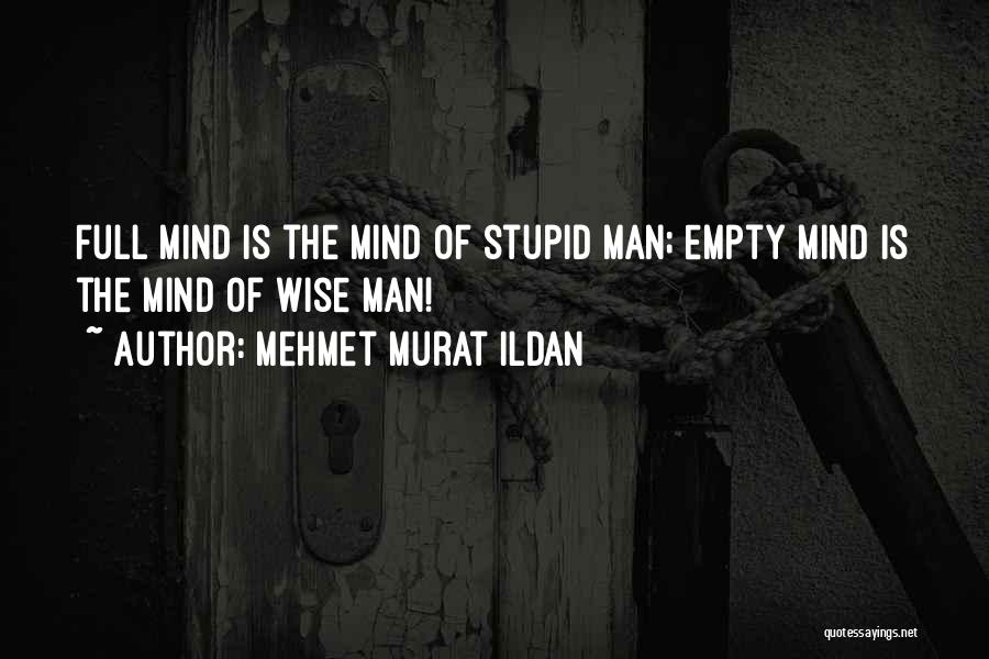Mehmet Murat Ildan Quotes: Full Mind Is The Mind Of Stupid Man; Empty Mind Is The Mind Of Wise Man!