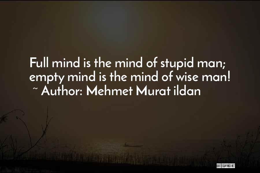Mehmet Murat Ildan Quotes: Full Mind Is The Mind Of Stupid Man; Empty Mind Is The Mind Of Wise Man!