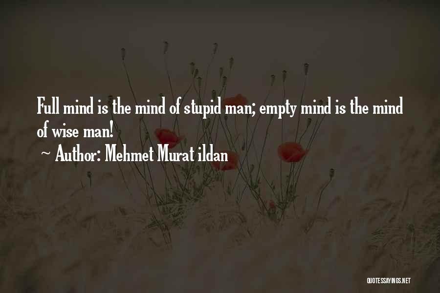 Mehmet Murat Ildan Quotes: Full Mind Is The Mind Of Stupid Man; Empty Mind Is The Mind Of Wise Man!
