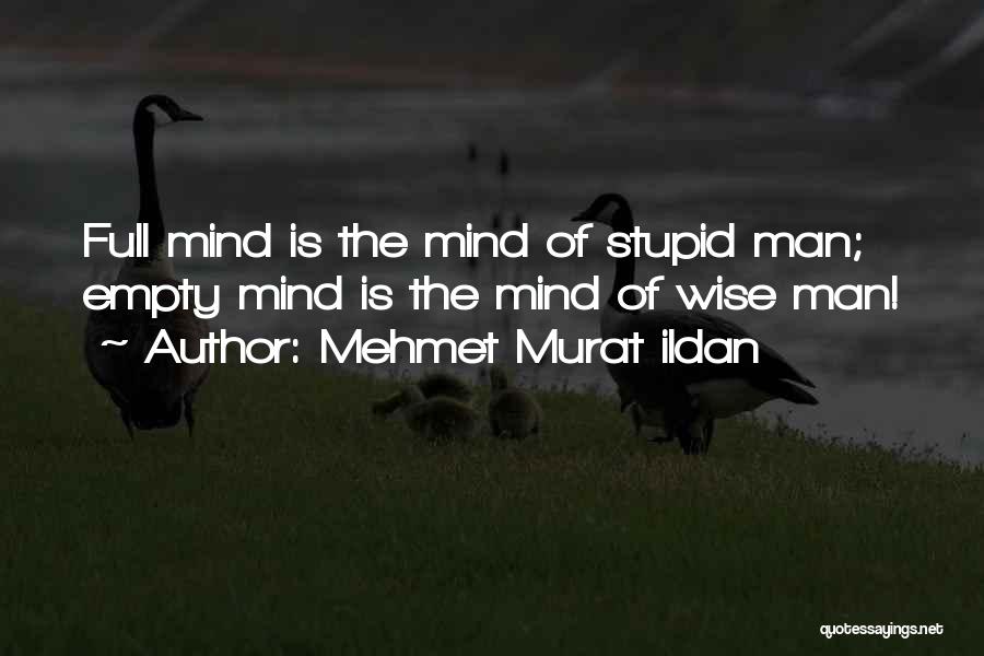 Mehmet Murat Ildan Quotes: Full Mind Is The Mind Of Stupid Man; Empty Mind Is The Mind Of Wise Man!