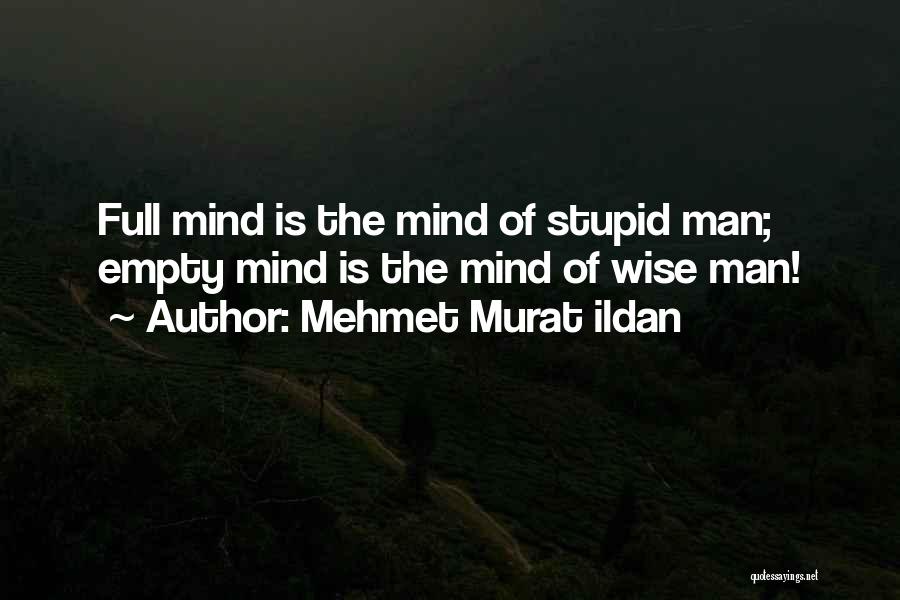 Mehmet Murat Ildan Quotes: Full Mind Is The Mind Of Stupid Man; Empty Mind Is The Mind Of Wise Man!