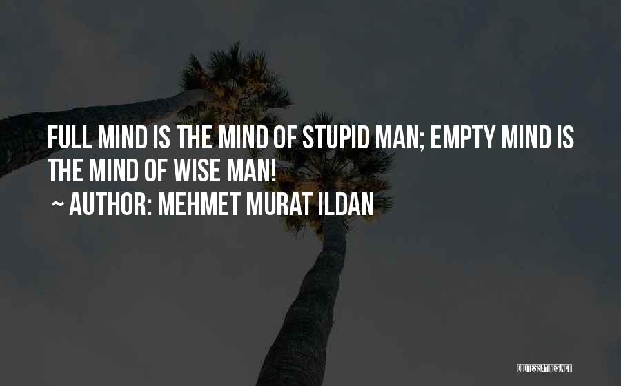 Mehmet Murat Ildan Quotes: Full Mind Is The Mind Of Stupid Man; Empty Mind Is The Mind Of Wise Man!