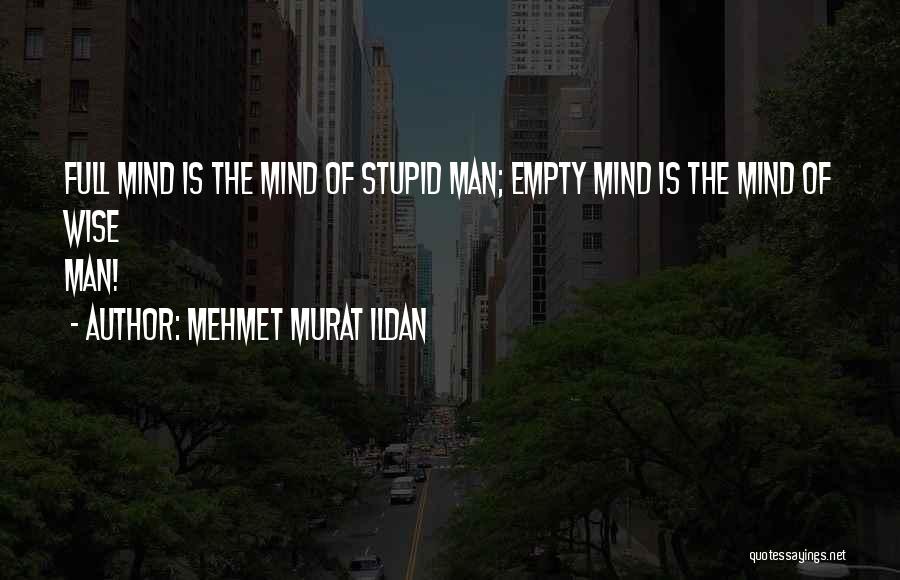 Mehmet Murat Ildan Quotes: Full Mind Is The Mind Of Stupid Man; Empty Mind Is The Mind Of Wise Man!