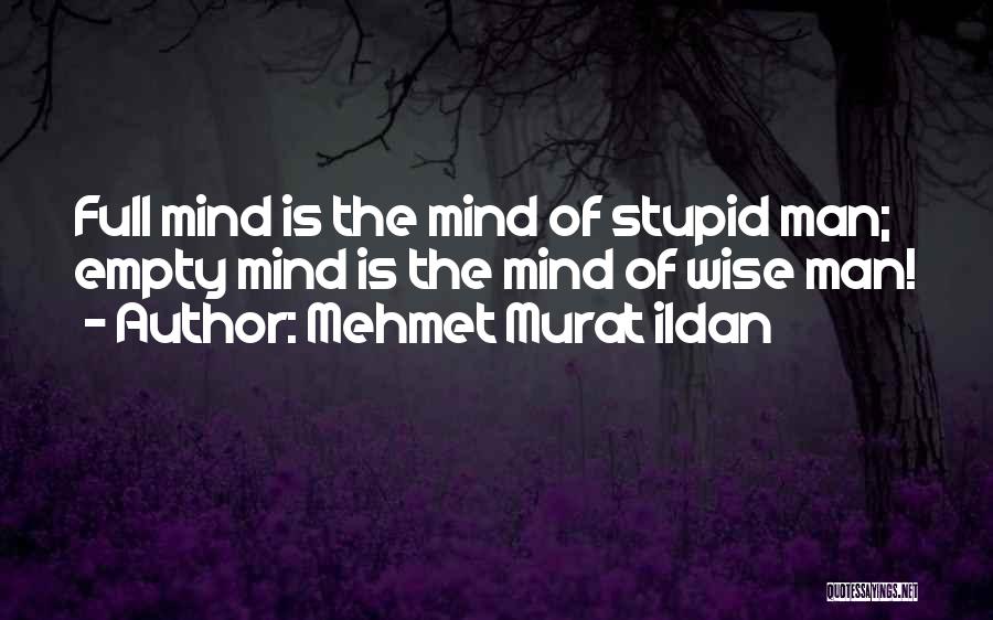 Mehmet Murat Ildan Quotes: Full Mind Is The Mind Of Stupid Man; Empty Mind Is The Mind Of Wise Man!