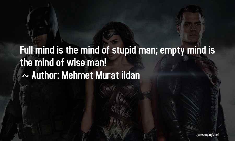 Mehmet Murat Ildan Quotes: Full Mind Is The Mind Of Stupid Man; Empty Mind Is The Mind Of Wise Man!