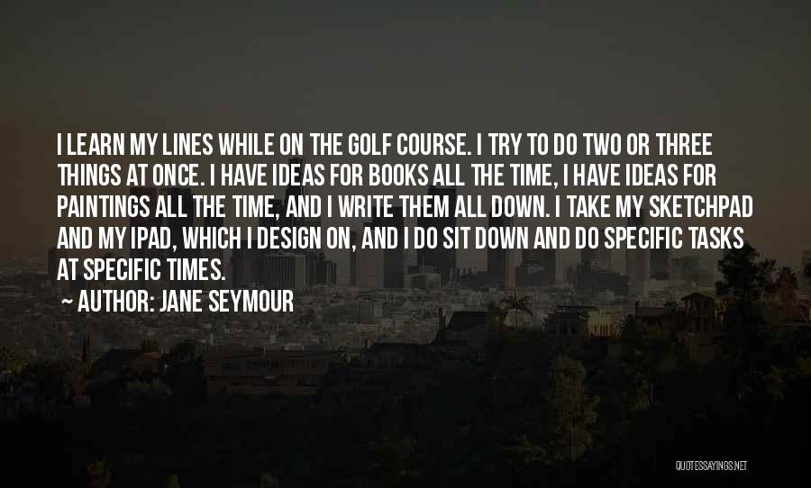 Jane Seymour Quotes: I Learn My Lines While On The Golf Course. I Try To Do Two Or Three Things At Once. I