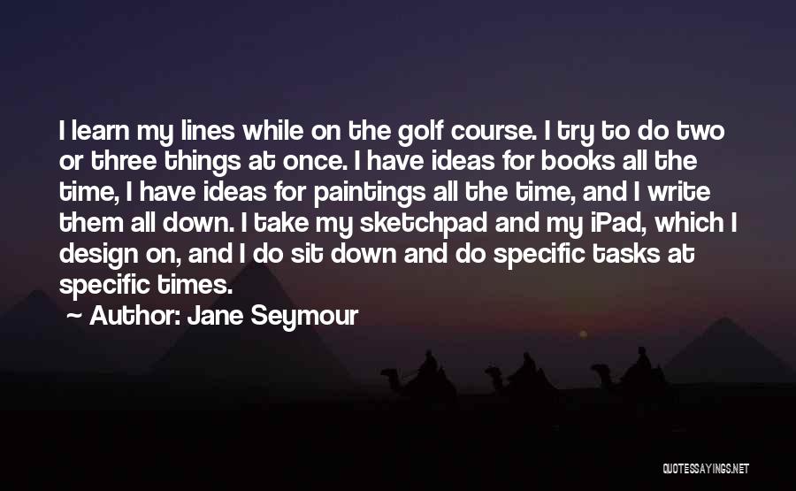 Jane Seymour Quotes: I Learn My Lines While On The Golf Course. I Try To Do Two Or Three Things At Once. I